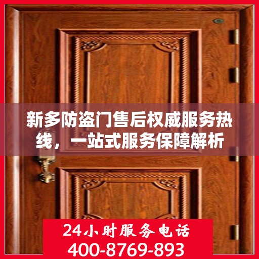 新多防盗门售后权威服务热线，一站式服务保障解析