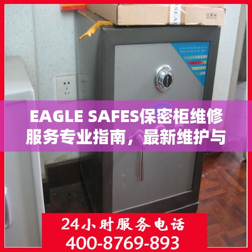 EAGLE SAFES保密柜维修服务专业指南，最新维护与修理攻略