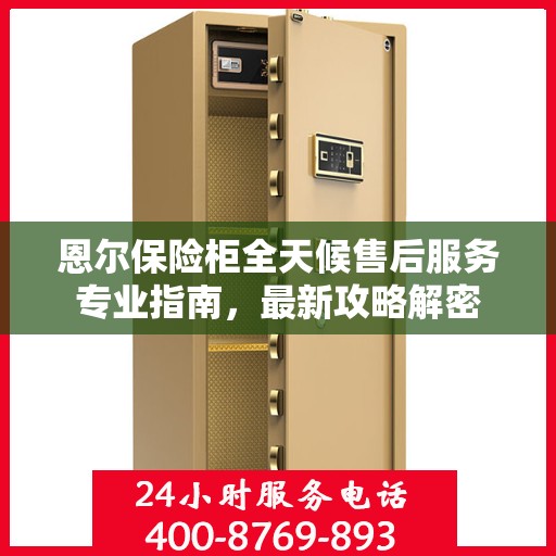 恩尔保险柜全天候售后服务专业指南，最新攻略解密