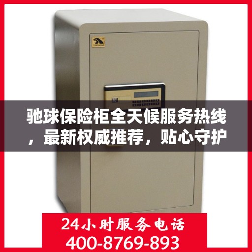 驰球保险柜全天候服务热线，最新权威推荐，贴心守护您的安全