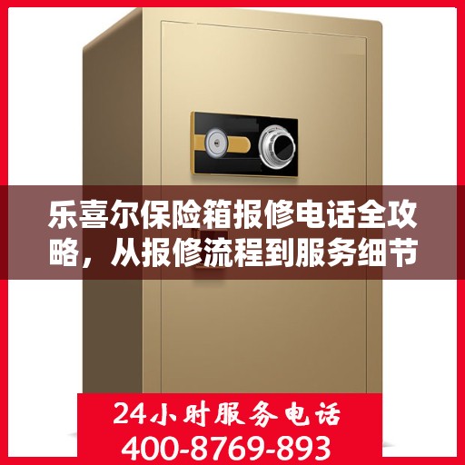 乐喜尔保险箱报修电话全攻略，从报修流程到服务细节一网打尽
