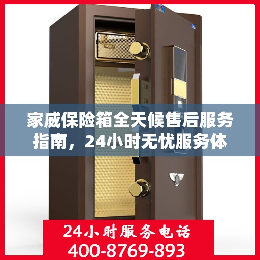 家威保险箱全天候售后服务指南，24小时无忧服务体验