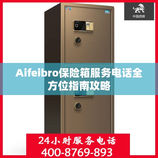 Aifeibro保险箱服务电话全方位指南攻略