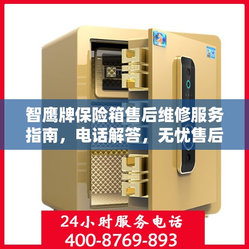 智鹰牌保险箱售后维修服务指南，电话解答，无忧售后！