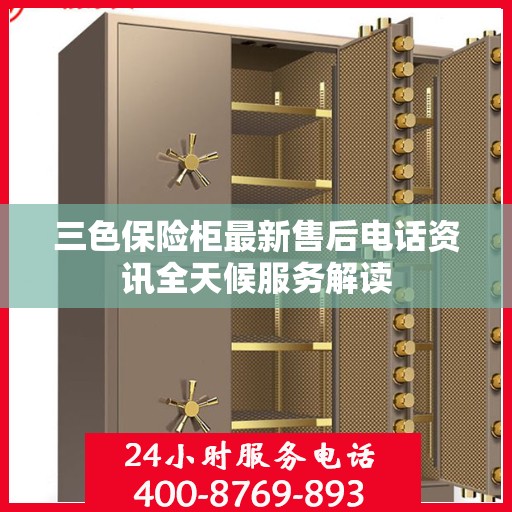 三色保险柜最新售后电话资讯全天候服务解读