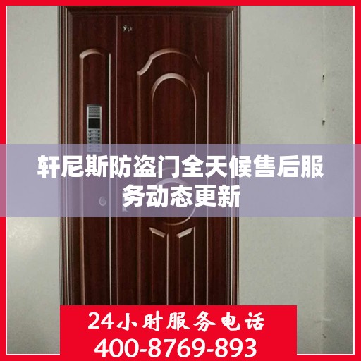 轩尼斯防盗门全天候售后服务动态更新