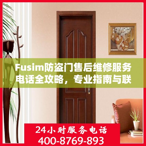 Fusim防盗门售后维修服务电话全攻略，专业指南与联系方式
