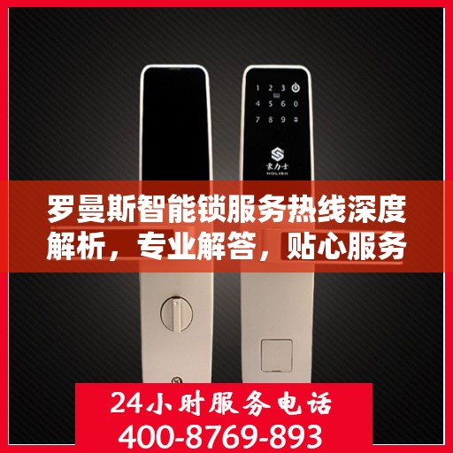 罗曼斯智能锁服务热线深度解析，专业解答，贴心服务