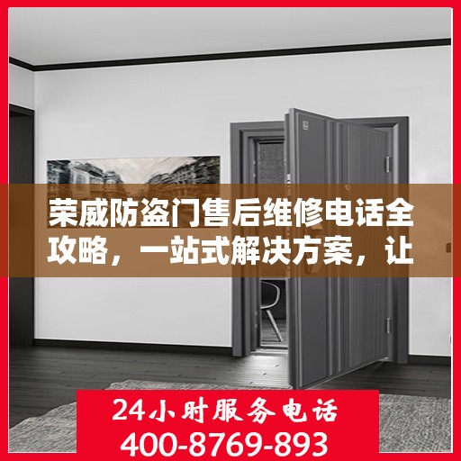 荣威防盗门售后维修电话全攻略，一站式解决方案，让您无忧售后！