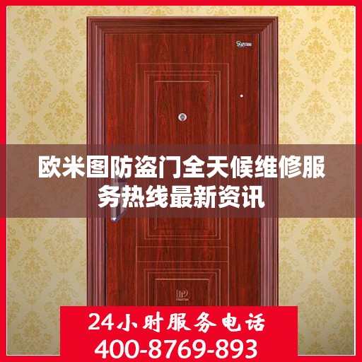 欧米图防盗门全天候维修服务热线最新资讯