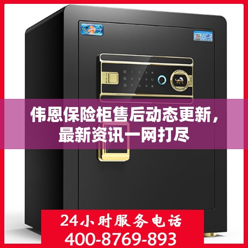伟恩保险柜售后动态更新，最新资讯一网打尽