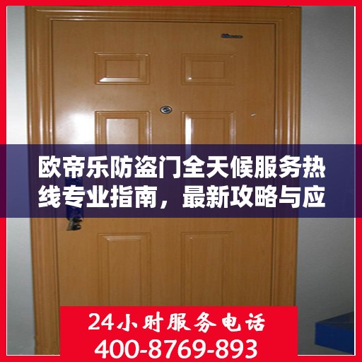 欧帝乐防盗门全天候服务热线专业指南，最新攻略与应急支持