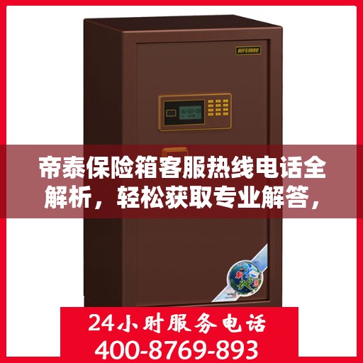 帝泰保险箱客服热线电话全解析，轻松获取专业解答，一键解决所有疑问