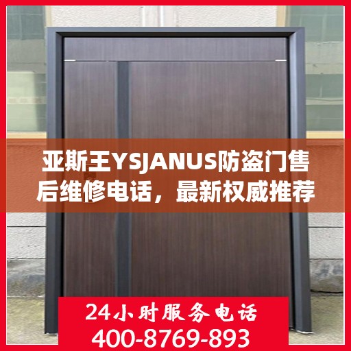 亚斯王YSJANUS防盗门售后维修电话，最新权威推荐与解决方案