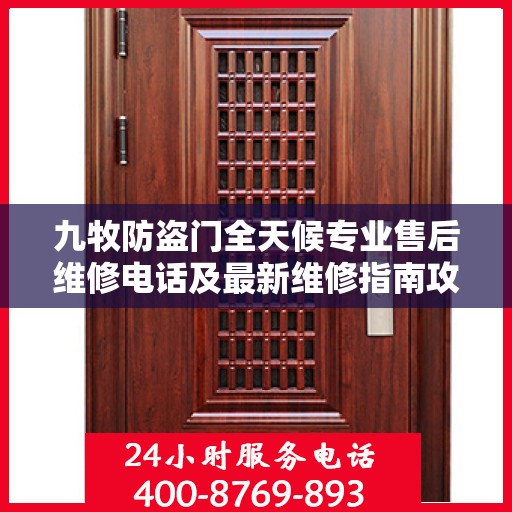 九牧防盗门全天候专业售后维修电话及最新维修指南攻略
