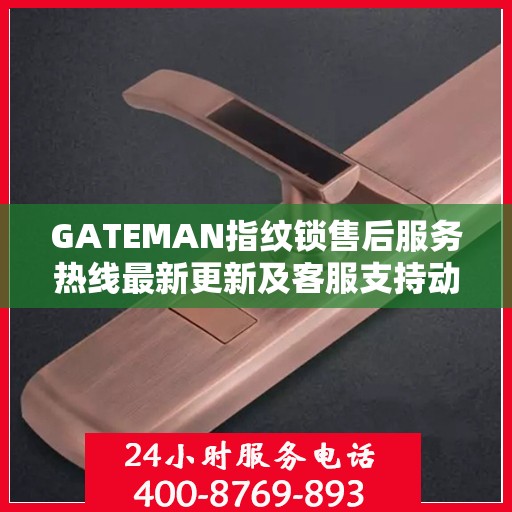 GATEMAN指纹锁售后服务热线最新更新及客服支持动态