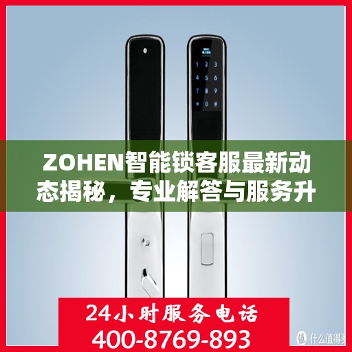 ZOHEN智能锁客服最新动态揭秘，专业解答与服务升级同步进行