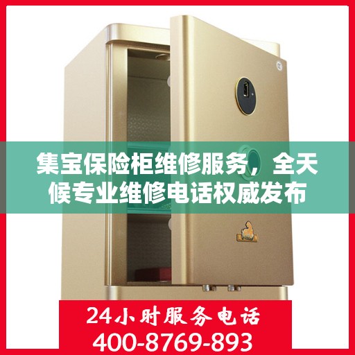 集宝保险柜维修服务，全天候专业维修电话权威发布