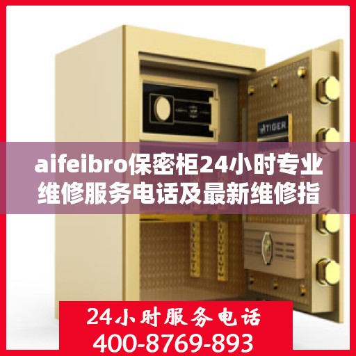 aifeibro保密柜24小时专业维修服务电话及最新维修指南