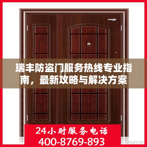 瑞丰防盗门服务热线专业指南，最新攻略与解决方案