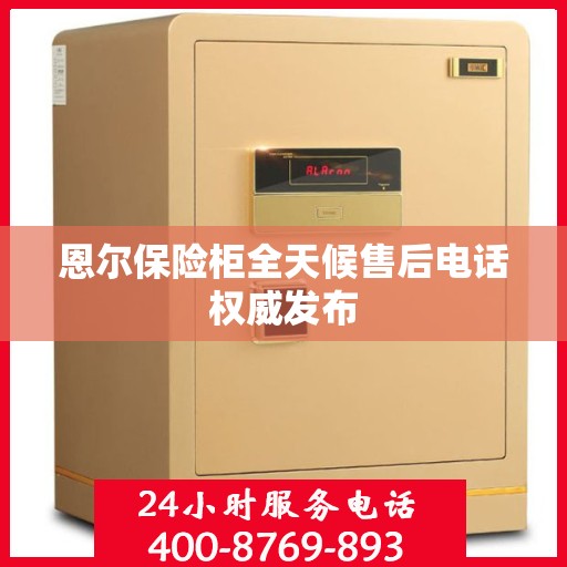 恩尔保险柜全天候售后电话权威发布