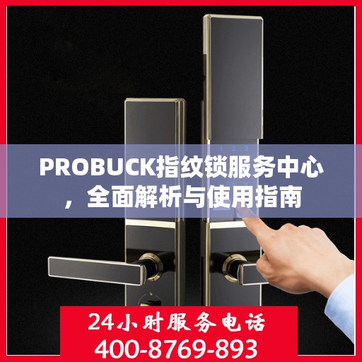 PROBUCK指纹锁服务中心，全面解析与使用指南