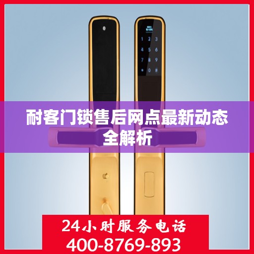 耐客门锁售后网点最新动态全解析