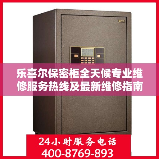 乐喜尔保密柜全天候专业维修服务热线及最新维修指南