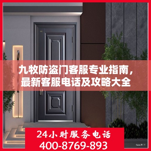 九牧防盗门客服专业指南，最新客服电话及攻略大全
