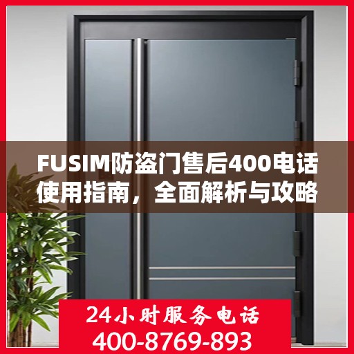 FUSIM防盗门售后400电话使用指南，全面解析与攻略