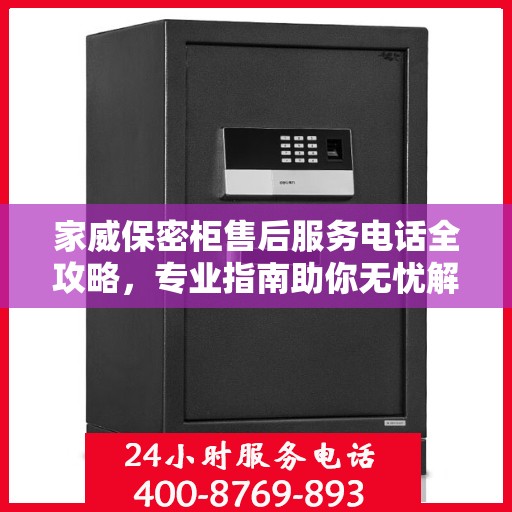 家威保密柜售后服务电话全攻略，专业指南助你无忧解决售后问题