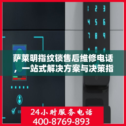 萨莱明指纹锁售后维修电话，一站式解决方案与决策指南