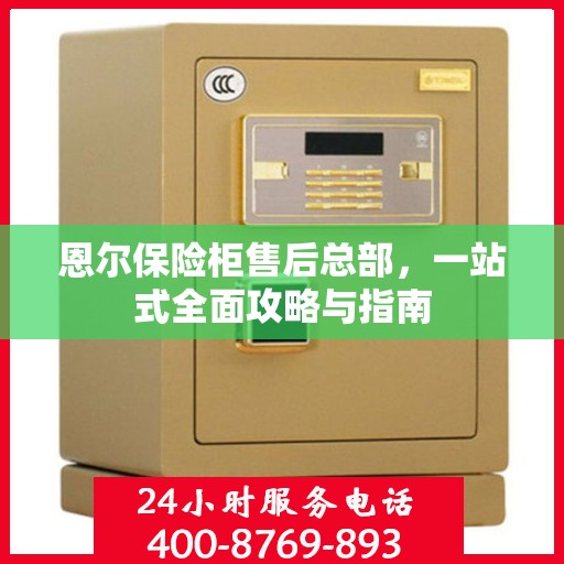 恩尔保险柜售后总部，一站式全面攻略与指南