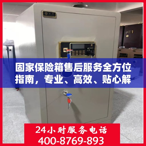 固家保险箱售后服务全方位指南，专业、高效、贴心解决方案最新攻略