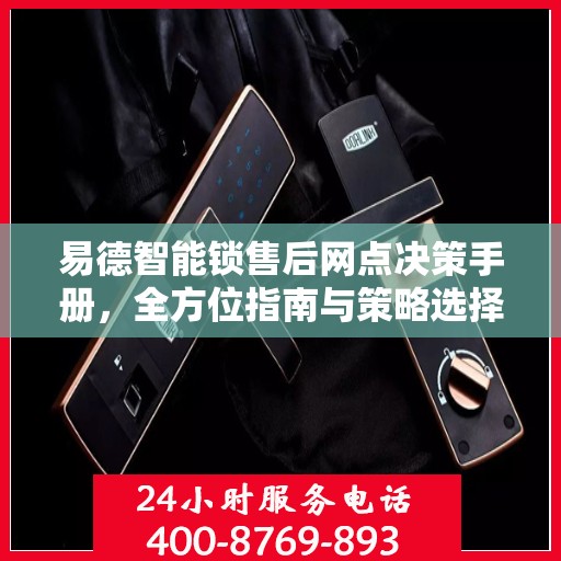 易德智能锁售后网点决策手册，全方位指南与策略选择