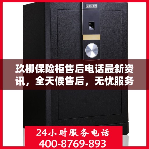 玖柳保险柜售后电话最新资讯，全天候售后，无忧服务保障