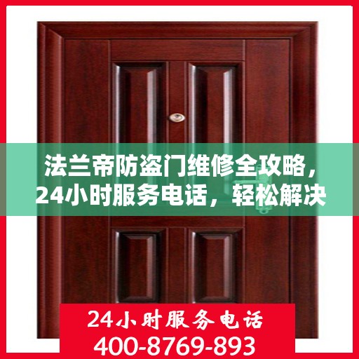 法兰帝防盗门维修全攻略，24小时服务电话，轻松解决您的维修难题