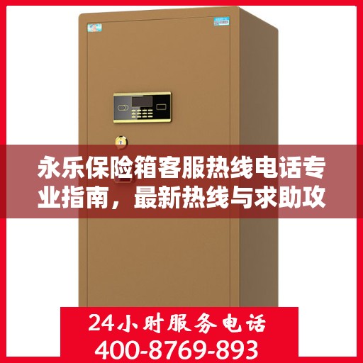 永乐保险箱客服热线电话专业指南，最新热线与求助攻略