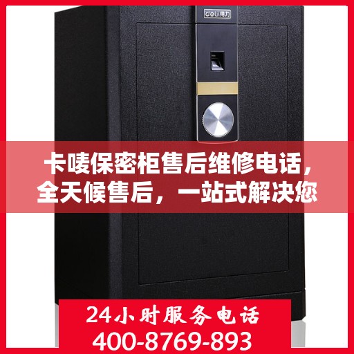 卡唛保密柜售后维修电话，全天候售后，一站式解决您的维修难题