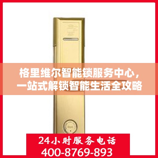 格里维尔智能锁服务中心，一站式解锁智能生活全攻略