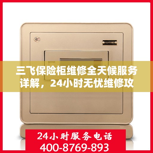 三飞保险柜维修全天候服务详解，24小时无忧维修攻略
