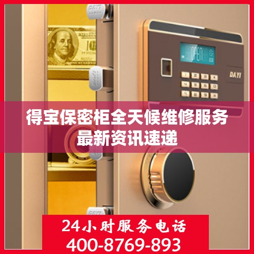 得宝保密柜全天候维修服务最新资讯速递