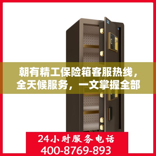 朝有精工保险箱客服热线，全天候服务，一文掌握全部资讯