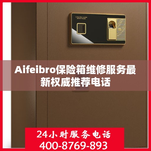 Aifeibro保险箱维修服务最新权威推荐电话