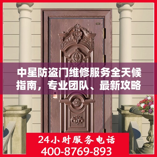 中星防盗门维修服务全天候指南，专业团队、最新攻略及联系电话