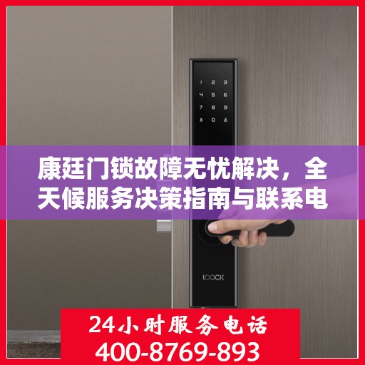 康廷门锁故障无忧解决，全天候服务决策指南与联系电话