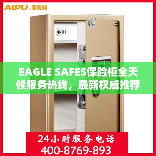 EAGLE SAFES保险柜全天候服务热线，最新权威推荐与解决方案
