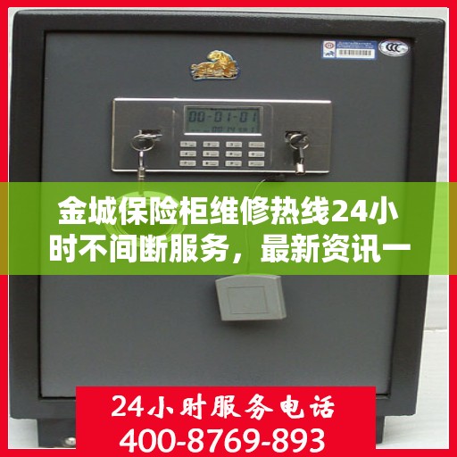 金城保险柜维修热线24小时不间断服务，最新资讯一网打尽