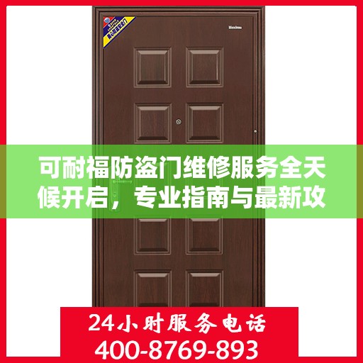 可耐福防盗门维修服务全天候开启，专业指南与最新攻略，24小时服务电话一网打尽