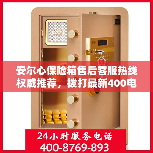 安尔心保险箱售后客服热线权威推荐，拨打最新400电话，享受无忧服务体验